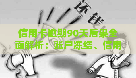 信用卡逾期90天后果全面解析：账户冻结、信用评分受损等影响一网打尽