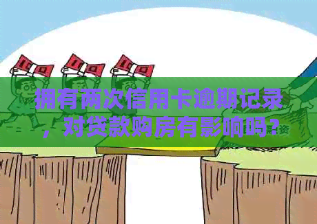 拥有两次信用卡逾期记录，对贷款购房有影响吗？如何解决这个问题？