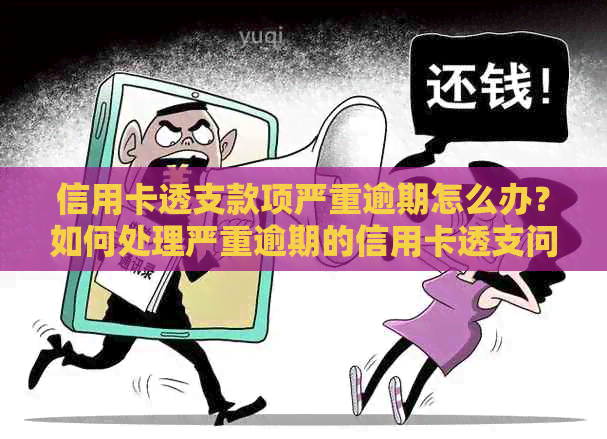 信用卡透支款项严重逾期怎么办？如何处理严重逾期的信用卡透支问题？