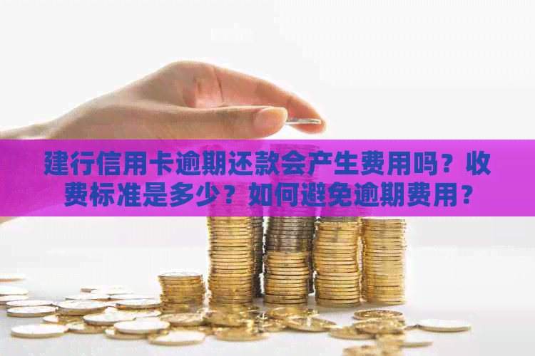 建行信用卡逾期还款会产生费用吗？收费标准是多少？如何避免逾期费用？