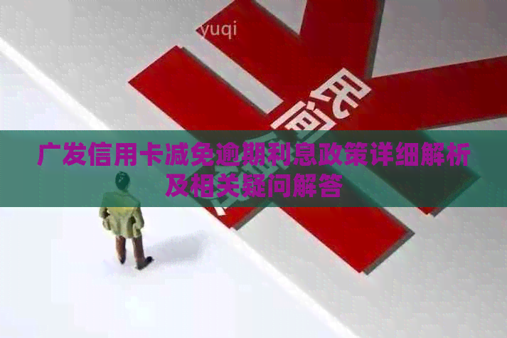 广发信用卡减免逾期利息政策详细解析及相关疑问解答