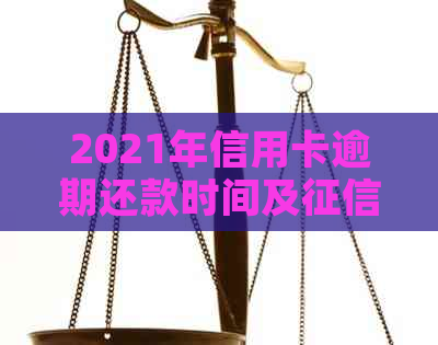 2021年信用卡逾期还款时间及影响全解析：逾期多久会被记入信用报告？