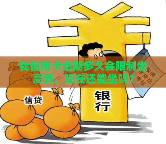 我信用卡逾期多久会限制坐高铁，现在还能坐吗？