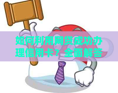 如何利用网贷成功办理信用卡？全面解答用户疑问与解决方案