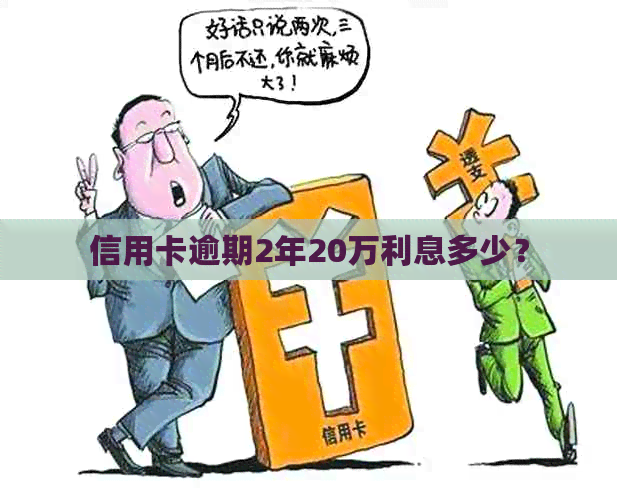 信用卡逾期2年20万利息多少？
