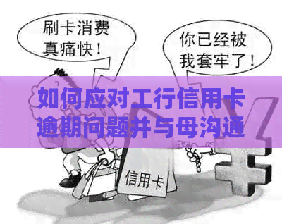 如何应对工行信用卡逾期问题并与母沟通？