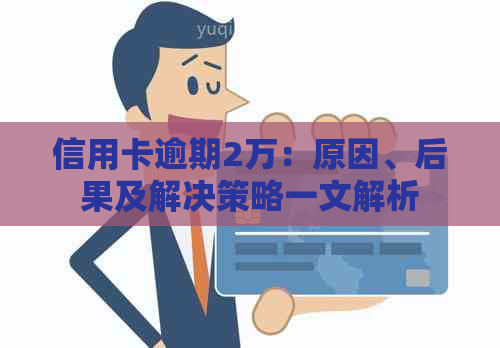 信用卡逾期2万：原因、后果及解决策略一文解析