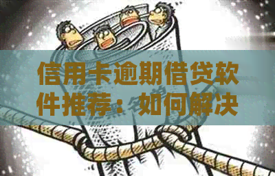 信用卡逾期借贷软件推荐：如何解决逾期还款问题并找到合适的借款渠道？