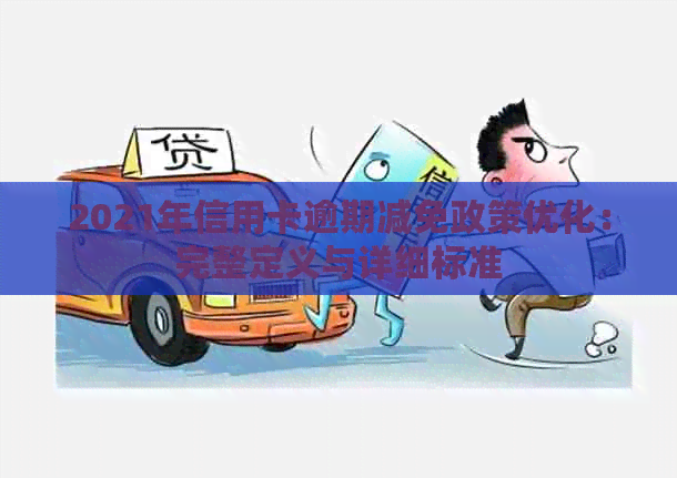 2021年信用卡逾期减免政策优化：完整定义与详细标准