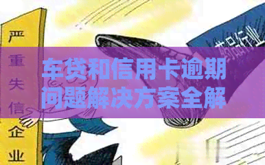 车贷和信用卡逾期问题解决方案全解析：如何应对信用困境并避免进一步损失