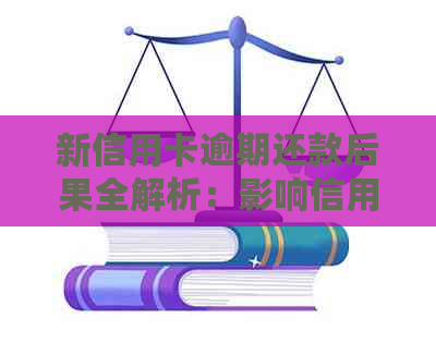 新信用卡逾期还款后果全解析：影响信用评分、额外费用及法律问题