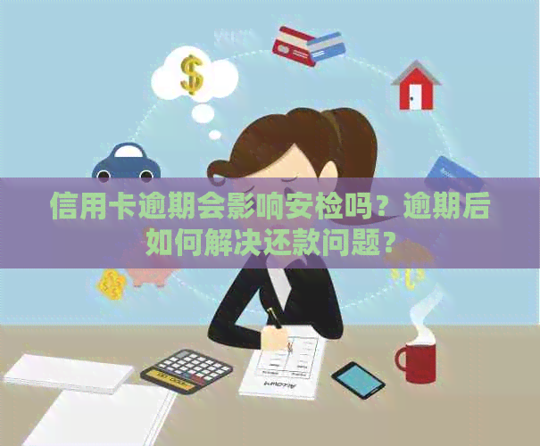 信用卡逾期会影响安检吗？逾期后如何解决还款问题？