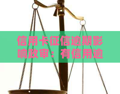 信用卡逾期影响政审：有信用逾期导致政审不通过的情况吗？