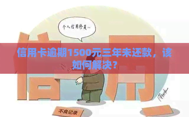 信用卡逾期1500元三年未还款，该如何解决？