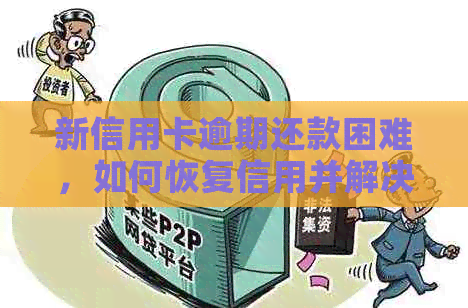 新信用卡逾期还款困难，如何恢复信用并解决问题？