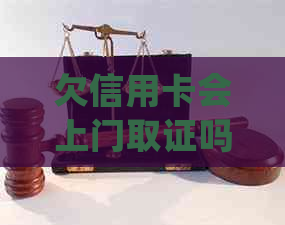 欠信用卡会上门取证吗如何处理？担心欠款会被上门调查吗？