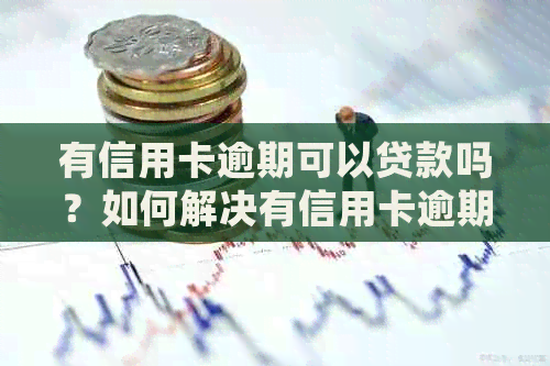 有信用卡逾期可以贷款吗？如何解决有信用卡逾期问题并获得贷款？