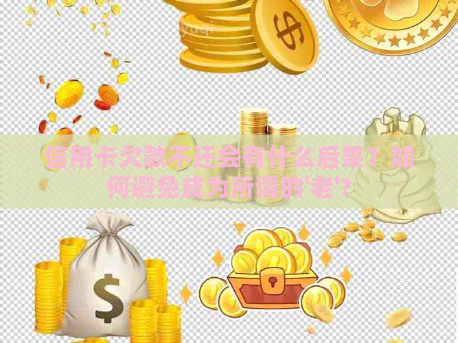 信用卡欠款不还会有什么后果？如何避免成为所谓的'老'?