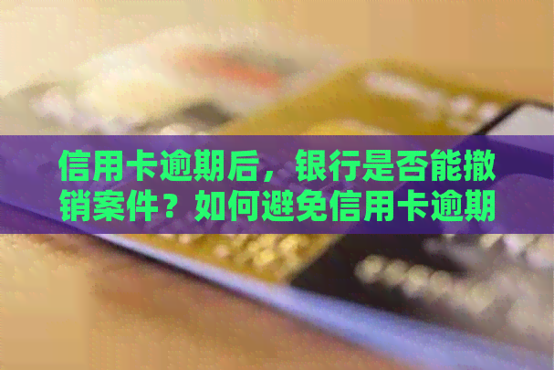 信用卡逾期后，银行是否能撤销案件？如何避免信用卡逾期对信用记录的影响？