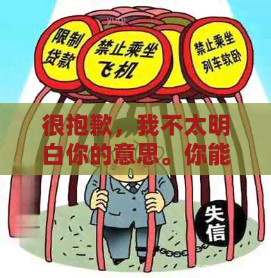很抱歉，我不太明白你的意思。你能否再解释一下你的问题？??-抱歉我不太明白你的意思 翻译