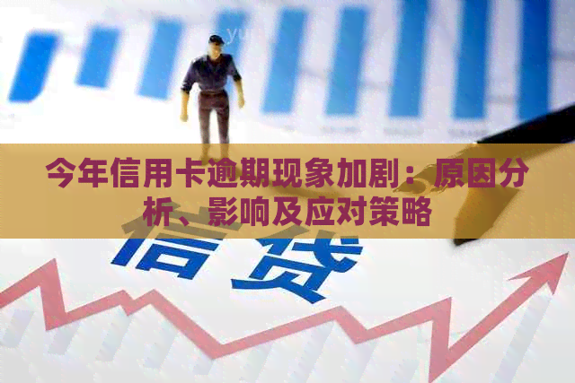 今年信用卡逾期现象加剧：原因分析、影响及应对策略