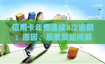 信用卡年费连续8次逾期：原因、后果及如何解决的全面指南