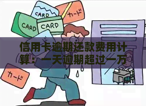 信用卡逾期还款费用计算：一天逾期超过一万，你将支付多少？