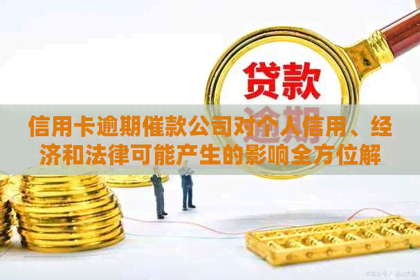 信用卡逾期催款公司对个人信用、经济和法律可能产生的影响全方位解析