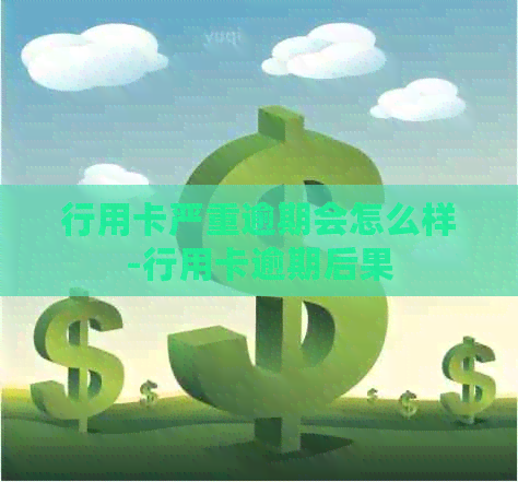 行用卡严重逾期会怎么样-行用卡逾期后果