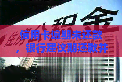 信用卡逾期未还款，银行建议期还款并给出解决方案
