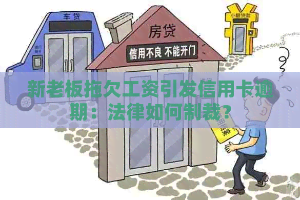 新老板拖欠工资引发信用卡逾期：法律如何制裁？