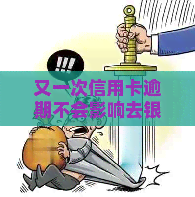 又一次信用卡逾期不会影响去银行上班吧，逾期记录会影响工作吗？
