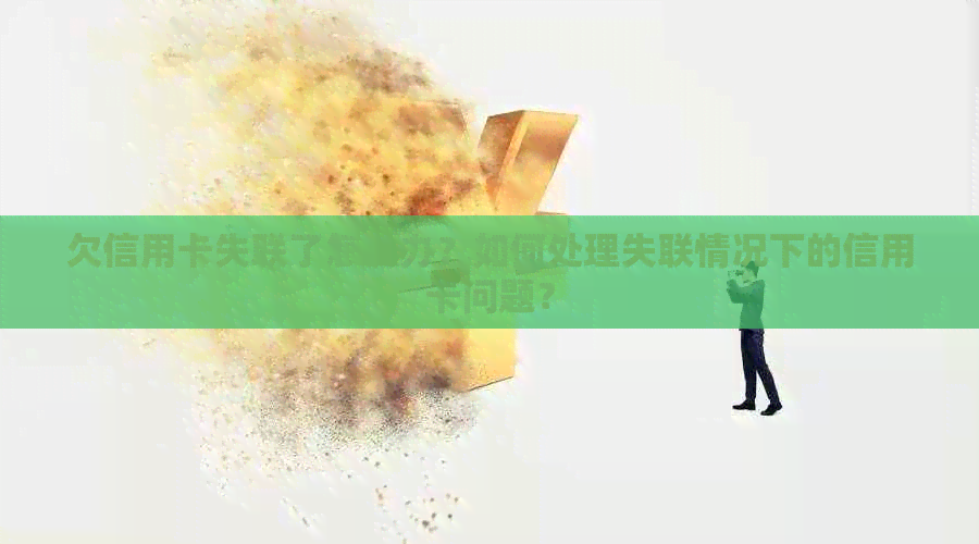 欠信用卡失联了怎么办？如何处理失联情况下的信用卡问题？