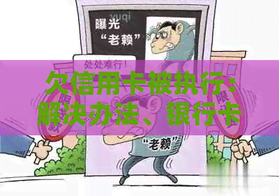欠信用卡被执行：解决办法、银行卡办理、拘留风险、冻结解封时长及房产影响