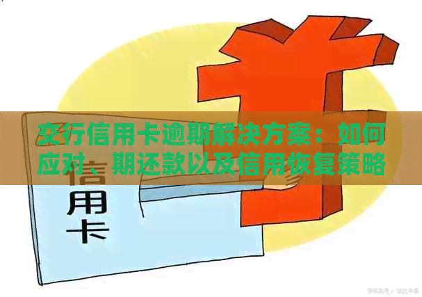 交行信用卡逾期解决方案：如何应对、期还款以及信用恢复策略