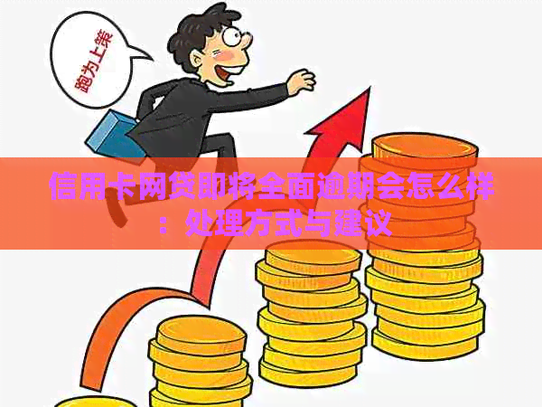 信用卡网贷即将全面逾期会怎么样：处理方式与建议