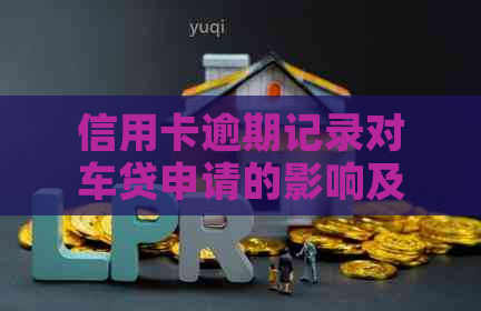信用卡逾期记录对车贷申请的影响及解决方案全面解析-信用逾期车贷能批吗