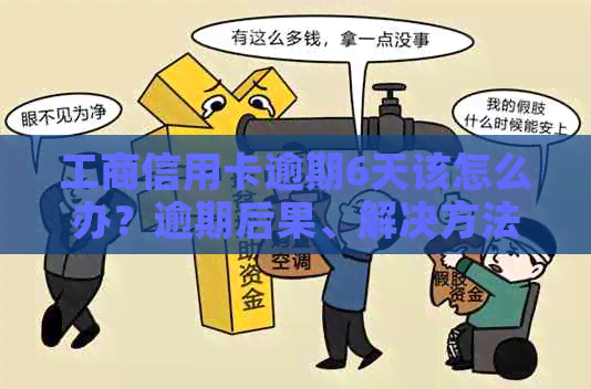 工商信用卡逾期6天该怎么办？逾期后果、解决方法及补救措一览