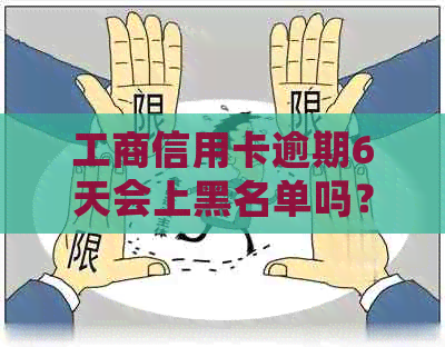 工商信用卡逾期6天会上黑名单吗？2021年工商银行信用卡逾期怎么办？