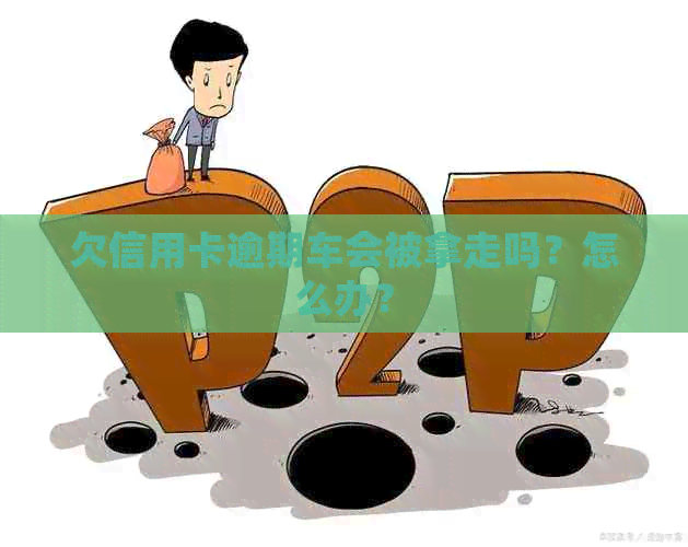 欠信用卡逾期车会被拿走吗？怎么办？