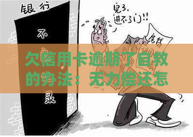 欠信用卡逾期了自救的办法：无力偿还怎么办-欠信用卡逾期无力偿还该怎么办