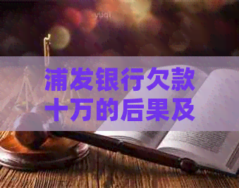浦发银行欠款十万的后果及其解决策略