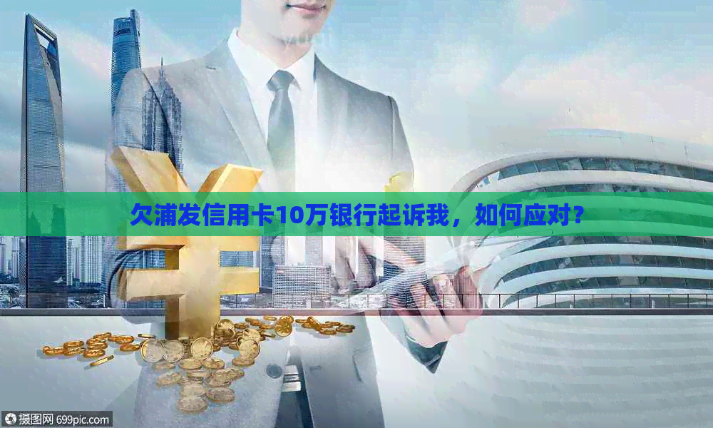 欠浦发信用卡10万银行起诉我，如何应对？