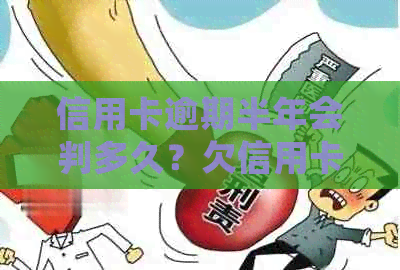 信用卡逾期半年会判多久？欠信用卡钱逾期半年多了会坐牢吗？请帮帮我！
