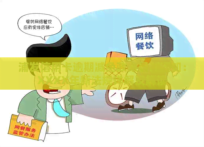 浦发信用卡逾期减免政策最新通知：XXXX年新法规详解及解读