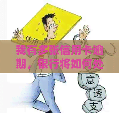 我有多张信用卡逾期，银行将如何处理？是否会被起诉？如何解决信用问题？