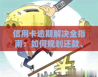 信用卡逾期解决全指南：如何规划还款、应对罚息及避免进一步信用损失