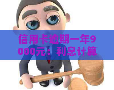 信用卡逾期一年9000元：利息计算方式解析及其合理性评估
