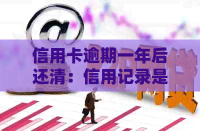 信用卡逾期一年后还清：信用记录是否已修复？能否继续使用信用卡？