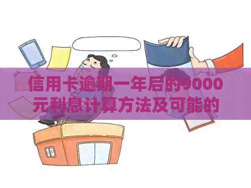 信用卡逾期一年后的9000元利息计算方法及可能的影响全面解析